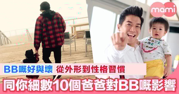 BB嘅好與壞 從外形到性格習慣 同你細數10個爸爸對BB嘅影響