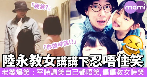 陸永教女教到忍唔住笑!老婆:明明佢自己講笑都忍到笑,偏偏教女時忍唔到