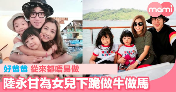 好爸爸從來都唔易做 陸永甘為女兒下跪做牛做馬