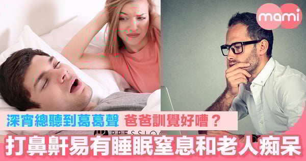 深宵總聽到葛葛聲 爸爸訓覺好嘈？打鼻鼾易有睡眠窒息症和老人痴呆