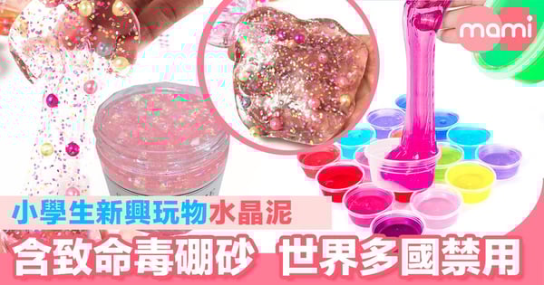 小學生新興玩物「水晶泥」 內含致命毒硼砂 世界多國禁用