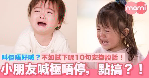 小朋友喊極唔停，點搞？ 叫佢唔好喊係唔work？ 試下呢10句安撫說話！