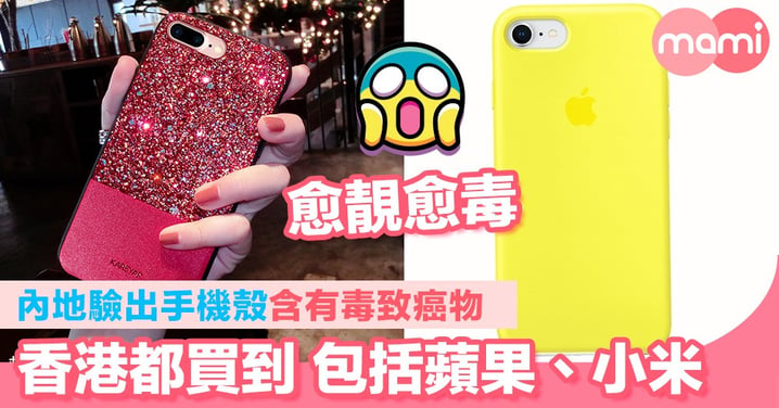 內地驗出手機殼含有毒致癌物　香港官網都買到包括蘋果、小米   愈靚愈毒