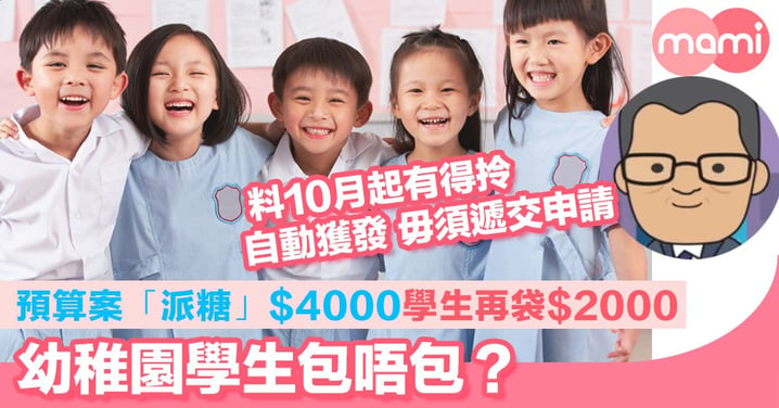 預算案「派糖」$4000 學生再袋$2000  幼稚園學生包唔包？  料10月起有得拎。自動獲發 毋須遞交申請