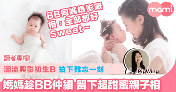 【潮流興影初生B 拍下難忘一刻 媽媽趁BB仲細 留下超甜蜜親子相】