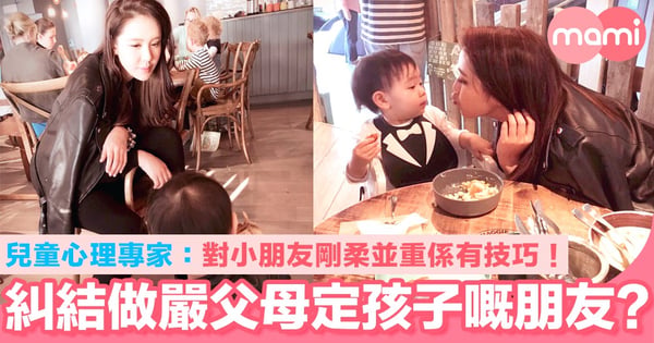 糾結做嚴父嚴母定做孩子嘅朋友? 專家:對小朋友剛柔並重係有技巧!