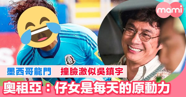 【2018世界盃】 墨西哥龍門撞臉激似吳鎮宇 奧祖亞:仔女是每天的原動力