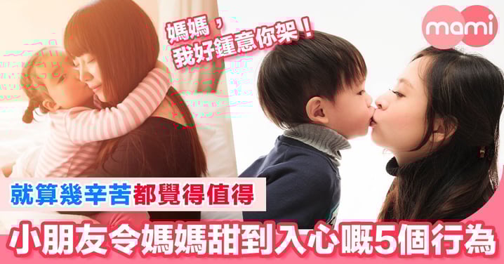 就算幾辛苦都好~小朋友5個小行為都令到媽媽甜到入心