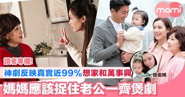 【神劇反映真實近99% 想家和萬事興 每個媽媽應該捉住老公一齊煲劇】