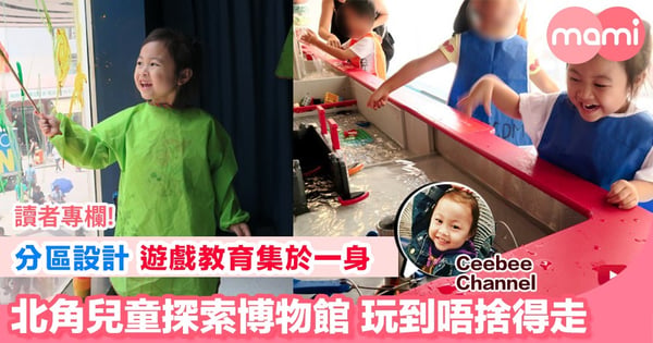 【北角全新兒童探索博物館 率先試玩報告】