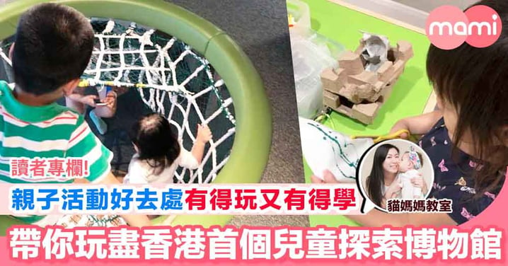 【親子好去處 又多一個寓學習於娛樂嘅地方 話你知香港首個兒童探索博物館有咩玩】