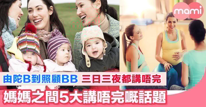 媽媽之間究竟點解會傾極都傾唔完?原因只有一個,BB太重要,佢地嘅事值得一講再講。
