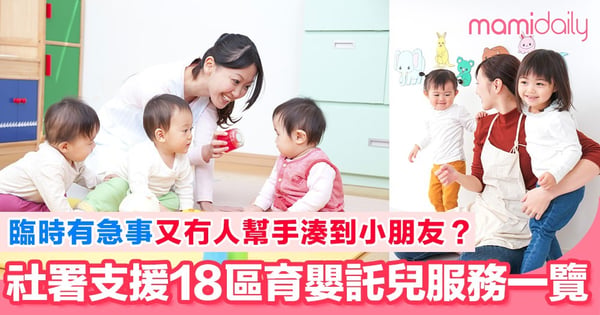【托兒服務】冇工人湊又唔得閒？幼兒照顧服務一覽 社署全港18區託兒支援