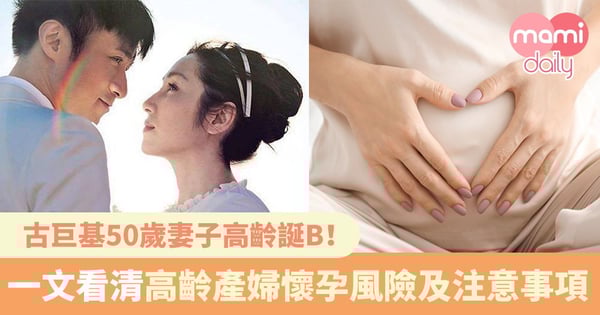 【古巨基當爸】古巨基50歲妻子高齡誕B！一文看清高齡產婦懷孕風險及注意事項