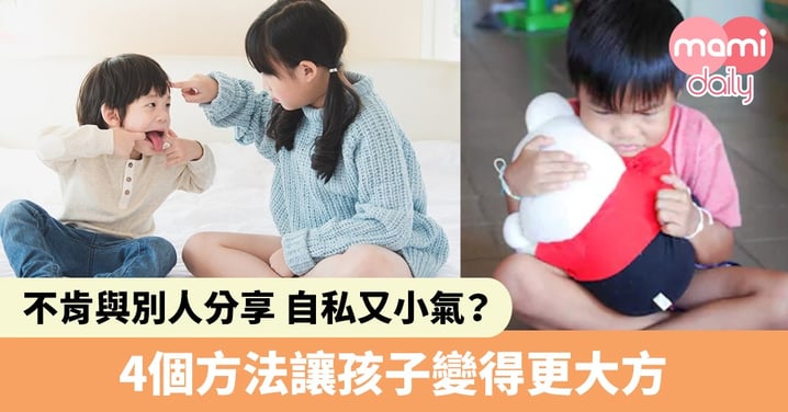 【幼兒教養】小朋友不肯與別人分享、小氣又自私？4大方法讓孩子變得更大方