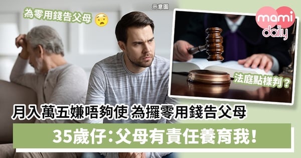 【不孝子女】做兼職月入萬五嫌唔夠使　為攞零用告父母　35歲仔：父母有責任養育我！