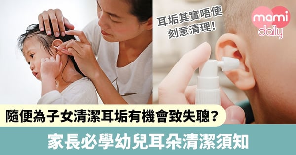 【幼兒護理須知】隨便為子女清潔耳垢有機會致失聰?家長必學幼兒耳朵清潔須知
