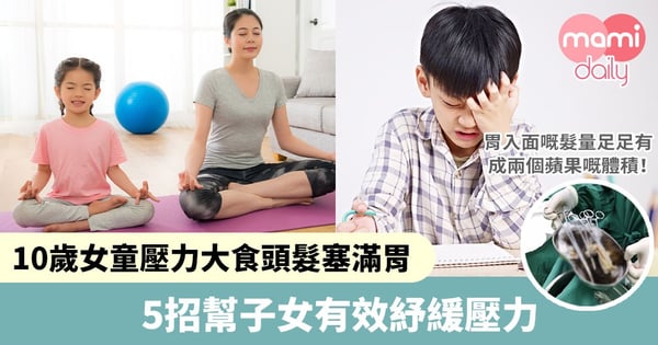【減壓妙招】10歲女童壓力大食頭髮塞滿胃　5招幫子女有效紓緩壓力