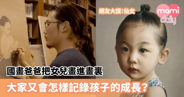 【爸爸湊女】國畫爸爸把女兒畫進畫裏 網友大讚:仙女 大家又會怎樣記錄孩子的成長?