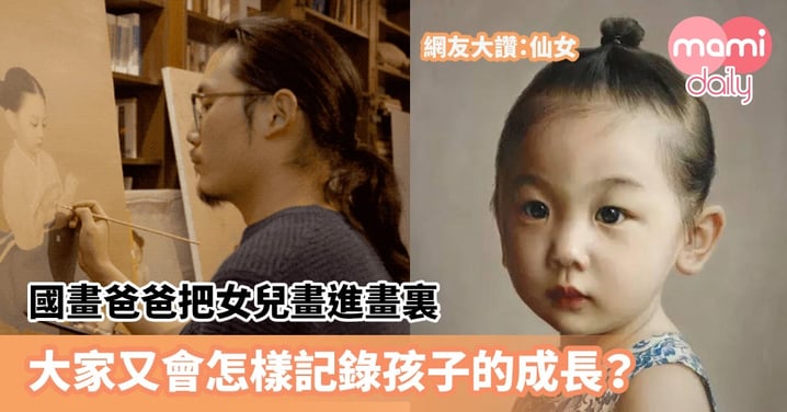 【爸爸湊女】國畫爸爸把女兒畫進畫裏　網友大讚：仙女　大家又會怎樣記錄孩子的成長？