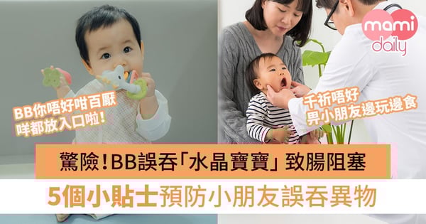 【誤吞異物】驚險!BB誤吞「水晶寶寶」 致腸阻塞 5個預防小朋友誤吞異物小貼士