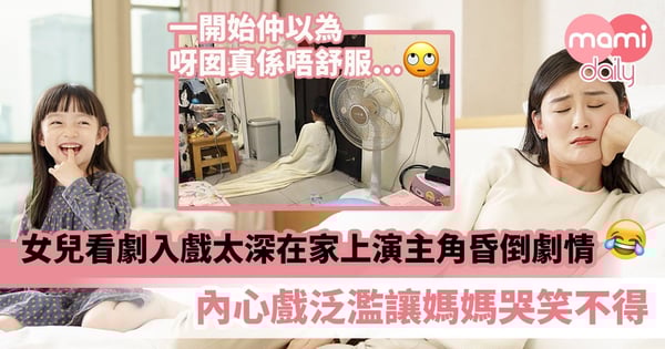 【古靈精怪】女兒看劇入戲太深在家上演主角昏倒劇情　內心戲泛濫讓媽媽哭笑不得