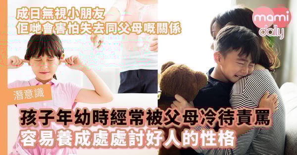 【潛意識】孩子年幼時經常被父母冷待責罵　容易害怕失去關係，養成處處討好人的性格