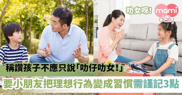 【教養貼士】稱讚孩子不應只說「叻仔叻女！」 要小朋友把理想行為變成習慣需謹記3點！