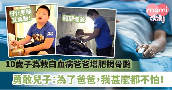 【孝順兒子】為救白血病爸爸增肥捐骨髓　10歲勇敢乖仔：為了爸爸，我甚麼都不怕！
