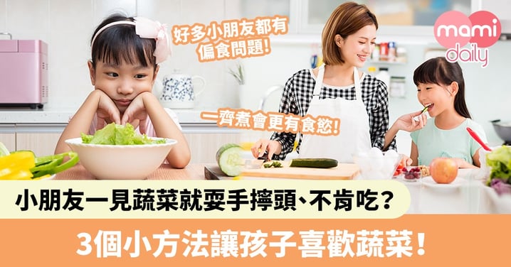 【幼兒偏食】小朋友一見蔬菜就耍手擰頭、不肯吃？父母要知！3個方法讓孩子喜歡蔬菜