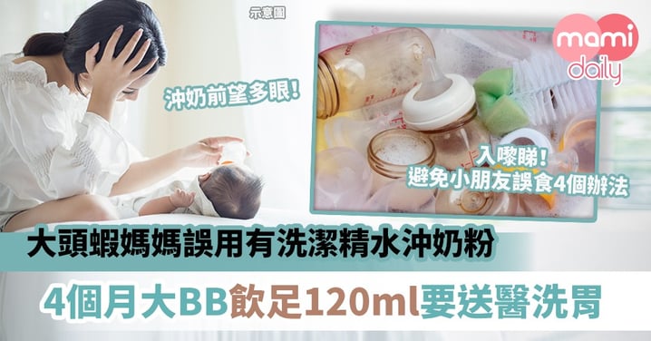 【家居安全】大頭蝦媽媽誤用洗潔精水沖奶粉　4個月大BB飲足120ml要送醫洗胃