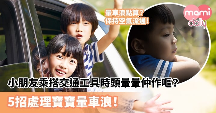 【出門注意】小朋友乘搭交通工具時頭暈暈仲作嘔？5招處理孩子暈車浪！