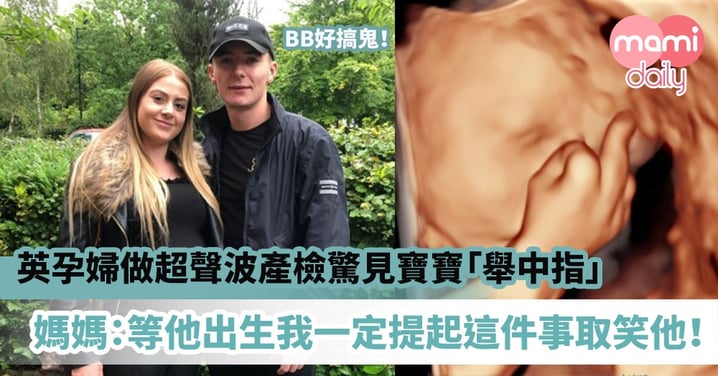 【胎兒動作】英孕婦做超聲波產檢驚見寶寶「舉中指」 媽媽:等他出生我一定提起這件事取笑他!