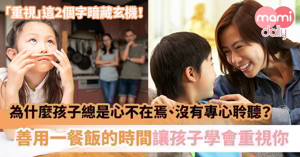 【教養貼士】為什麼孩子總是心不在焉、沒有專心聆聽？善用一餐飯的時間讓孩子學會重視你