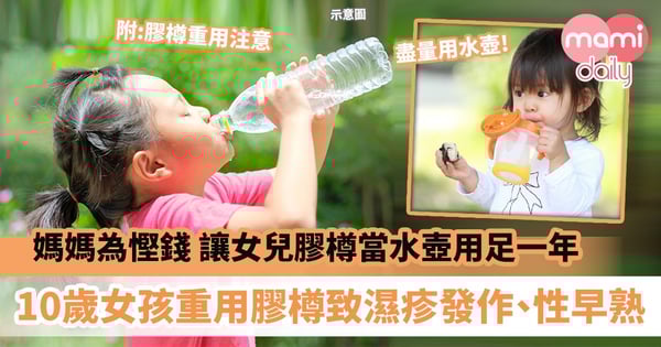 【飲水習慣】媽媽為慳錢讓女兒膠樽當水壺用足一年 10歲女孩重用膠樽致濕疹發作、性早熟