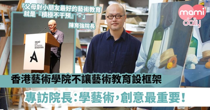 【香港藝術學院院長專訪】不讓藝術教育設框架　陳育強院長：學藝術，創意最重要！