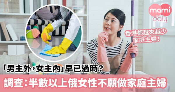 【家庭主婦】「男主外，女主內」早已過時？調查：半數以上俄羅斯女性不願做家庭主婦