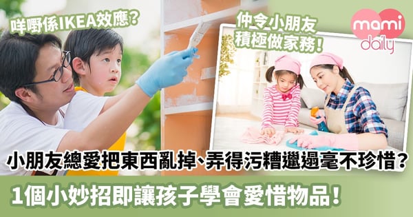 【IKEA效應】小朋友總愛把東西亂掉、弄得污糟邋遢毫不珍惜?1個小妙招即讓孩子學會愛惜物品!