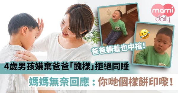 【童言無忌】4歲男孩嫌棄爸爸「醜樣」拒絕同睡 媽媽無奈回應 : 你哋個樣餅印嚟!