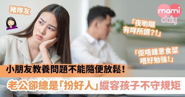 【媽媽心聲】小朋友教養問題不能等也不能隨便放鬆！ 老公卻總是「扮好人」縱容孩子不守規矩