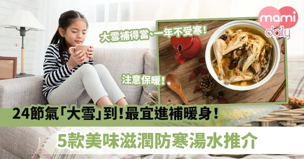 【滋補暖身】24節氣「大雪」到！最宜進補暖身 　5款美味滋潤防寒湯水推介