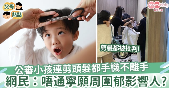 【難為父母】公審小孩「點解連剪頭髮都唔願意離開手機？」  網民：批評人時不會在對方角度考慮！
