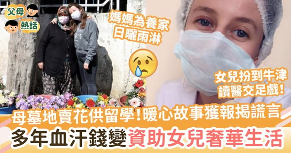 【辜負媽媽】媽媽墓地賣花供愛女到牛津留學！暖心故事獲報始揭謊言　多年血汗錢變作資助女兒奢華生活