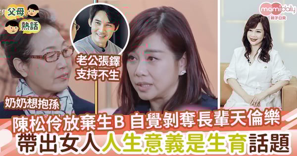 【生兒育女】陳松伶放棄生孩子 自覺剝奪長輩天倫樂 帶出女人人生意義是生育?