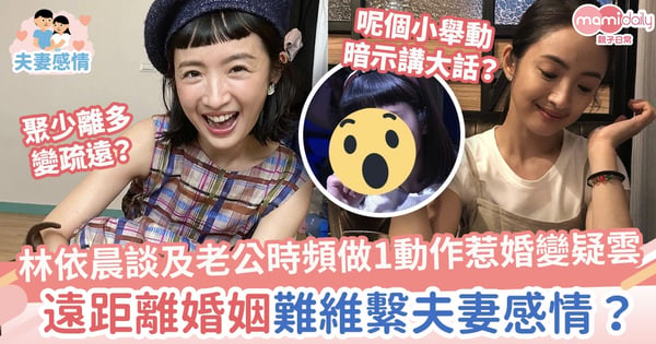 【婚變】林依晨因談及老公時頻做1動作惹婚變疑雲　遠距離婚姻難維繫夫妻關係？