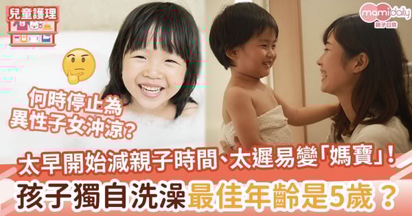 【BB沖涼】太早開始減親子時間、太遲易變「媽寶」！5歲是孩子獨自洗澡最佳年齡？