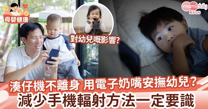 【輻射影響】父母湊仔手機不離身   用電子奶嘴安撫幼兒？   減少手機及Wi-Fi輻射方法一定要識