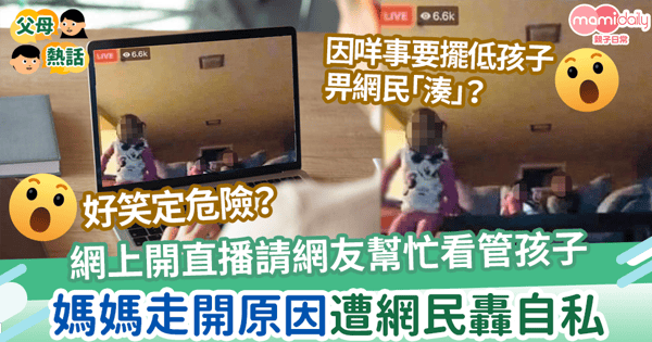【線上保姆】網上開直播讓網友幫忙看管孩子　媽媽走開原因遭網民轟自私