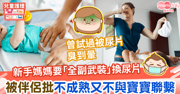 【嬰兒照顧】新手媽媽怕臭每換尿片都要「全副武裝」 被伴侶批評不成熟不與寶寶聯繫