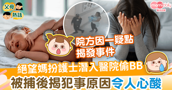 【絕望偷嬰】絕望媽扮護士潛入醫院偷BB　被揭發後透露犯事原因令人感心酸